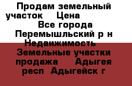 Продам земельный участок. › Цена ­ 1 500 000 - Все города, Перемышльский р-н Недвижимость » Земельные участки продажа   . Адыгея респ.,Адыгейск г.